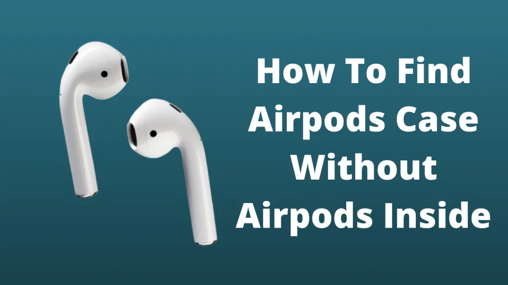 How To Find Your AirPod Case Without Pods? Complete Guide